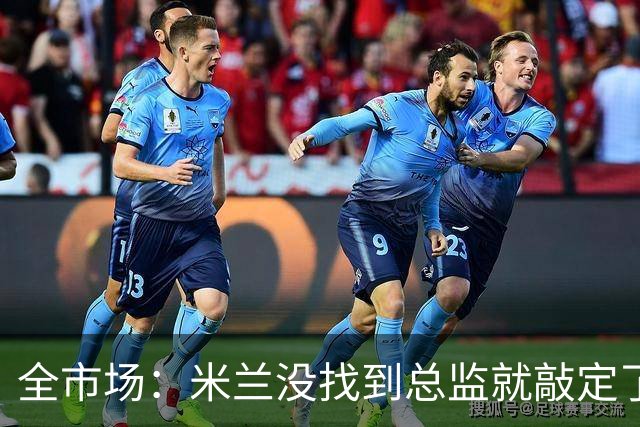 全市场：米兰没找到总监就敲定了新帅，近年足坛从未有过这种事