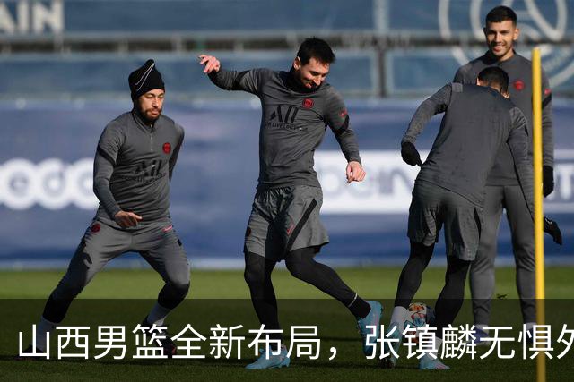 山西男篮全新布局，张镇麟无惧外界压力，全心投入比赛
