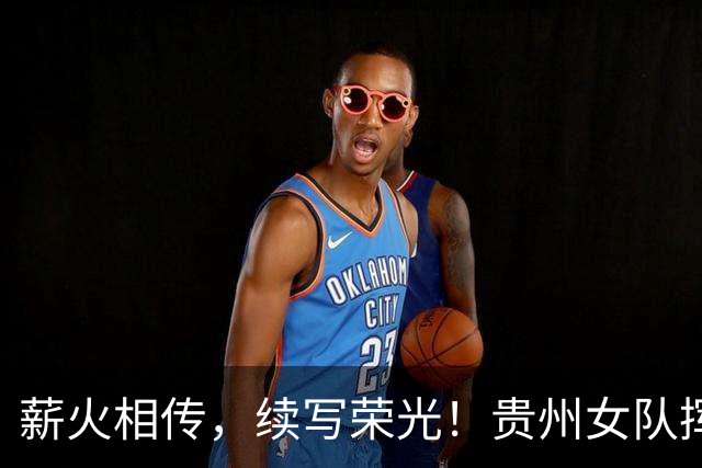 薪火相传，续写荣光！贵州女队挥师瑞士全球赛