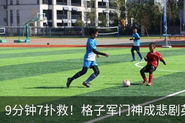 9分钟7扑救！格子军门神成悲剧英雄 八爪鱼难抵群狮围攻